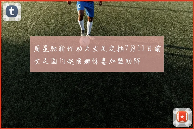 周星驰新作功夫女足定档7月11日前女足国门赵丽娜惊喜加盟助阵