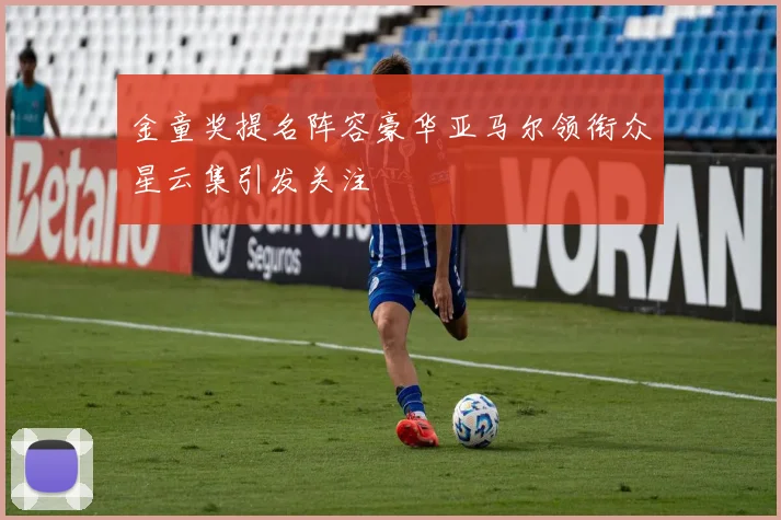 金童奖提名阵容豪华亚马尔领衔众星云集引发关注