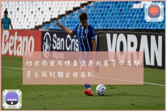 切尔西宣布理查德奥利塞等四名球员合同到期后将离队