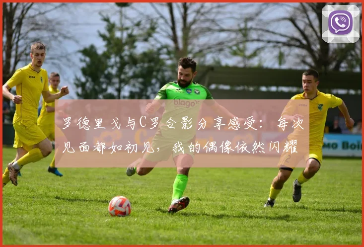 罗德里戈与C罗合影分享感受：每次见面都如初见，我的偶像依然闪耀
