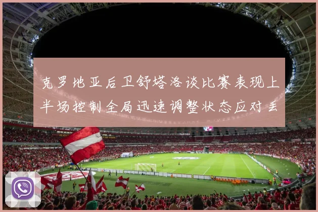 克罗地亚后卫舒塔洛谈比赛表现上半场控制全局迅速调整状态应对丢球