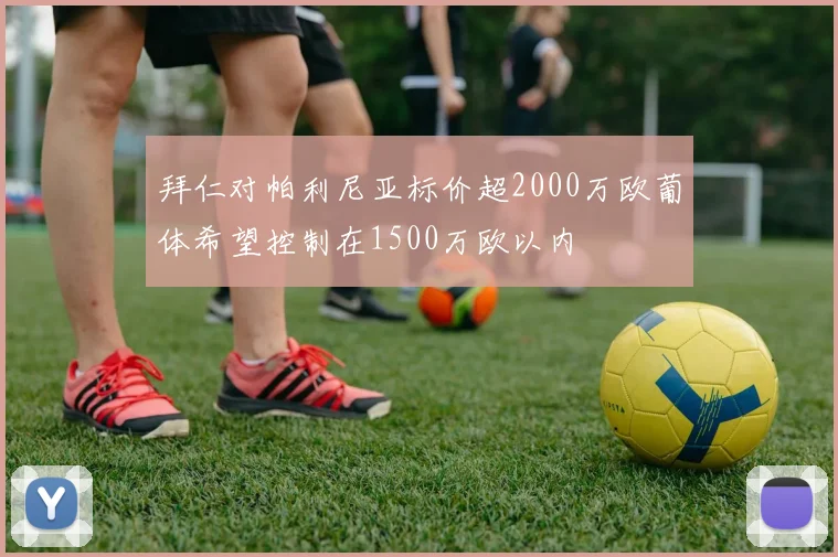 拜仁对帕利尼亚标价超2000万欧葡体希望控制在1500万欧以内