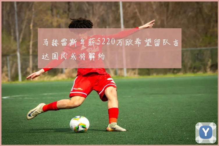 马赫雷斯年薪5220万欧希望留队吉达国民或将解约