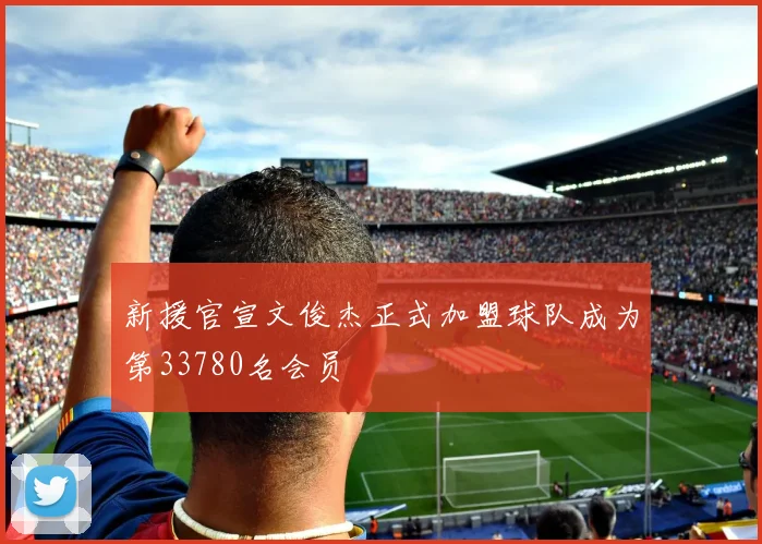 新援官宣文俊杰正式加盟球队成为第33780名会员