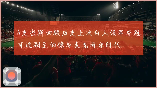 A史密斯回顾历史上次白人领军夺冠可追溯至伯德与麦克海尔时代